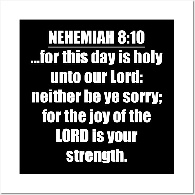 Nehemiah 8:10 Bible quote ...for this day is holy unto our Lord: neither be ye sorry; for the joy of the LORD is your strength. KJV: King James Version Wall Art by Holy Bible Verses